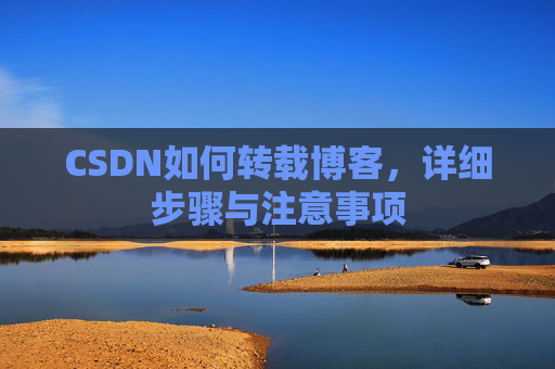 CSDN如何转载博客,详细步骤与注意事项 CSDN如何转载博客,详细步骤与注意事项